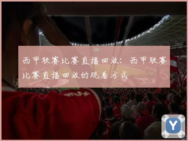西甲联赛比赛直播回放：西甲联赛比赛直播回放的观看方式