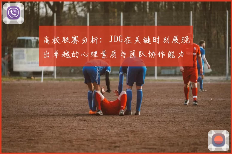 高校联赛分析：JDG在关键时刻展现出卓越的心理素质与团队协作能力