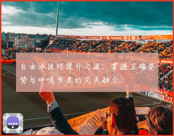 自由泳技巧提升之道：掌握正确姿势与呼吸节奏的完美融合