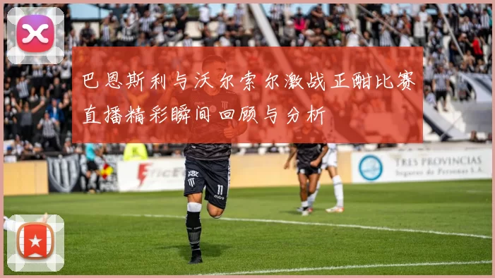 巴恩斯利与沃尔索尔激战正酣比赛直播精彩瞬间回顾与分析