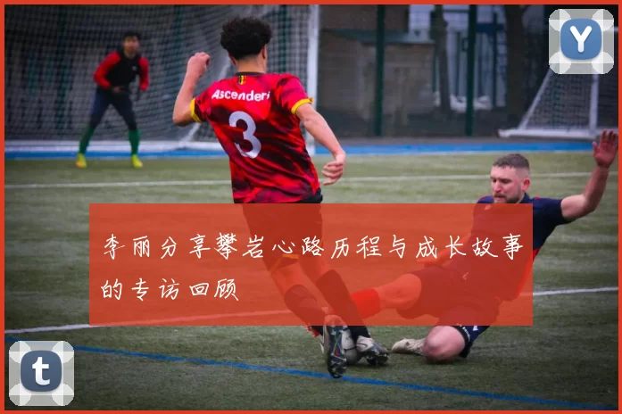 李丽分享攀岩心路历程与成长故事的专访回顾