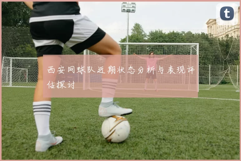 西安网球队近期状态分析与表现评估探讨