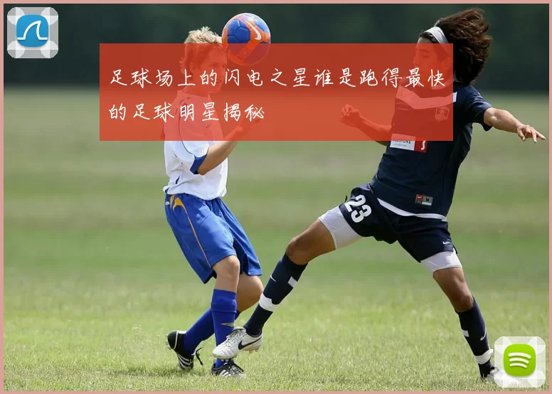 足球场上的闪电之星谁是跑得最快的足球明星揭秘