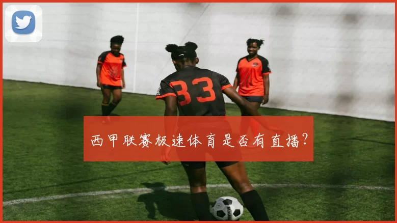 西甲联赛极速体育是否有直播？