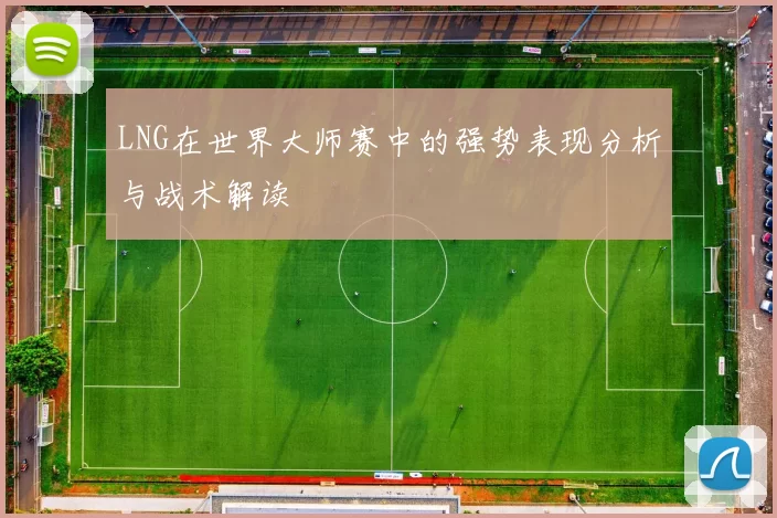 LNG在世界大师赛中的强势表现分析与战术解读