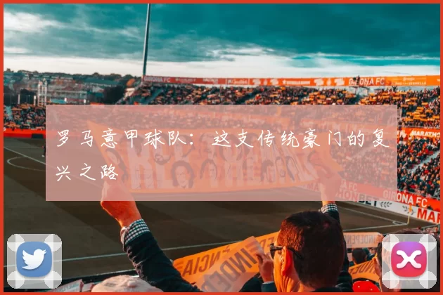罗马意甲球队：这支传统豪门的复兴之路