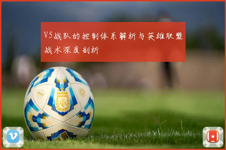 V5战队的控制体系解析与英雄联盟战术深度剖析