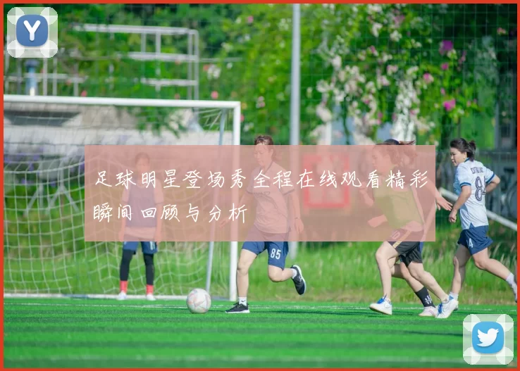 足球明星登场秀全程在线观看精彩瞬间回顾与分析