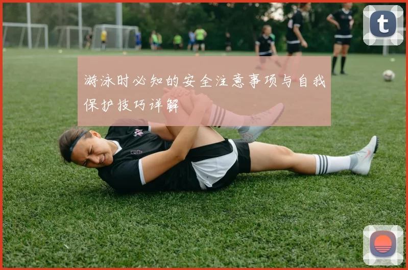游泳时必知的安全注意事项与自我保护技巧详解