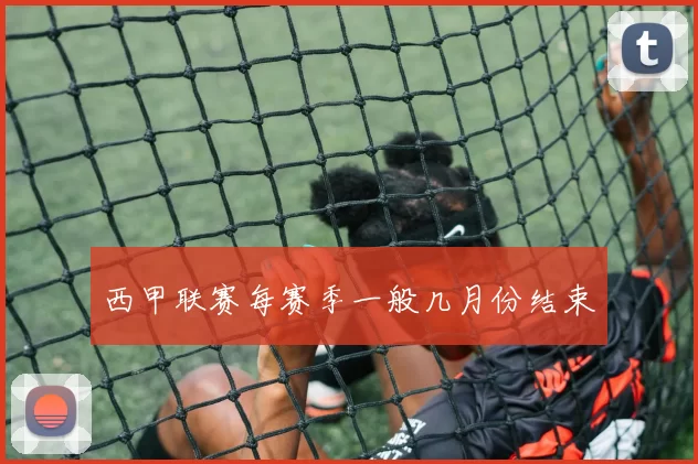 西甲联赛每赛季一般几月份结束