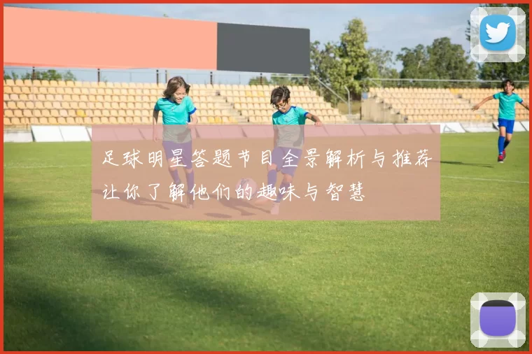 足球明星答题节目全景解析与推荐让你了解他们的趣味与智慧