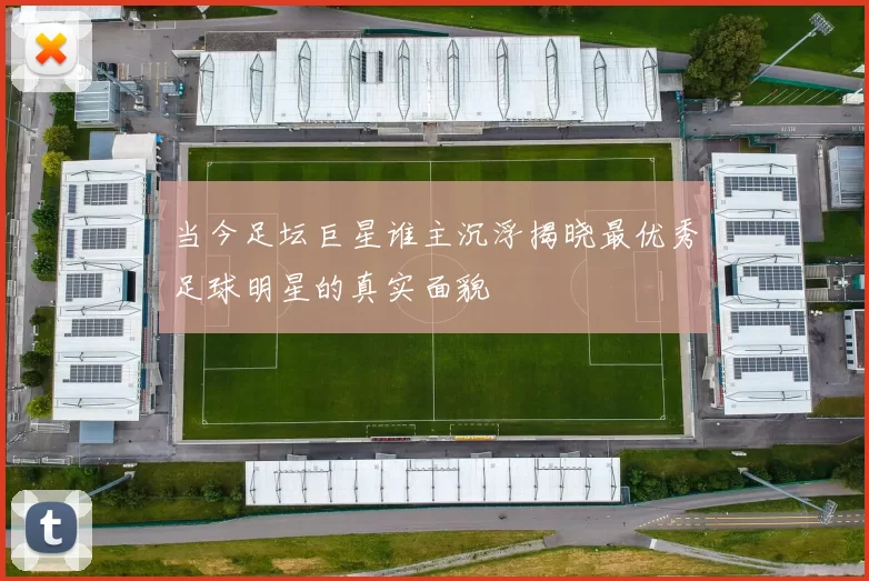 当今足坛巨星谁主沉浮揭晓最优秀足球明星的真实面貌