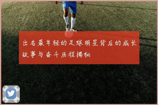 出名最年轻的足球明星背后的成长故事与奋斗历程揭秘
