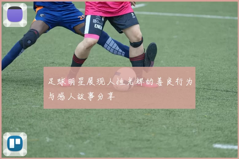足球明星展现人性光辉的善良行为与感人故事分享