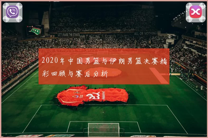 2020年中国男篮与伊朗男篮决赛精彩回顾与赛后分析