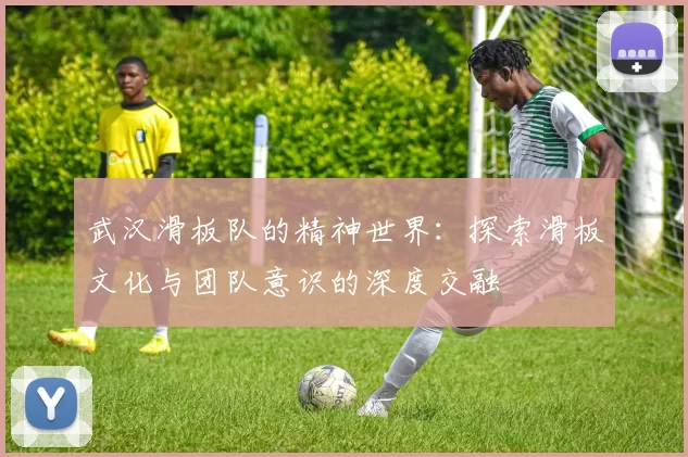 武汉滑板队的精神世界：探索滑板文化与团队意识的深度交融
