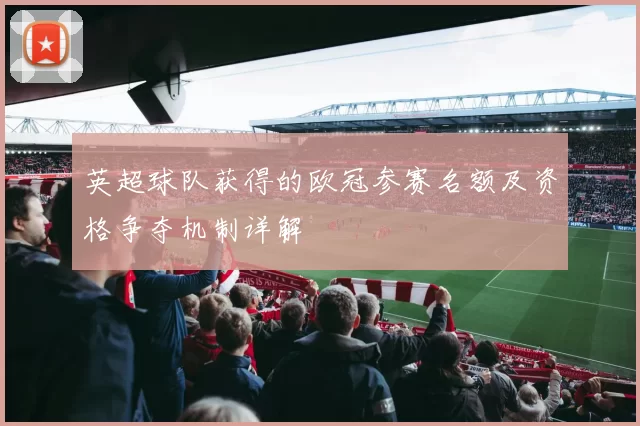 英超球队获得的欧冠参赛名额及资格争夺机制详解