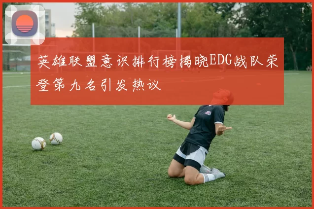 英雄联盟意识排行榜揭晓EDG战队荣登第九名引发热议