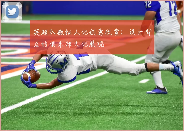 英超队徽拟人化创意欣赏：设计背后的俱乐部文化展现