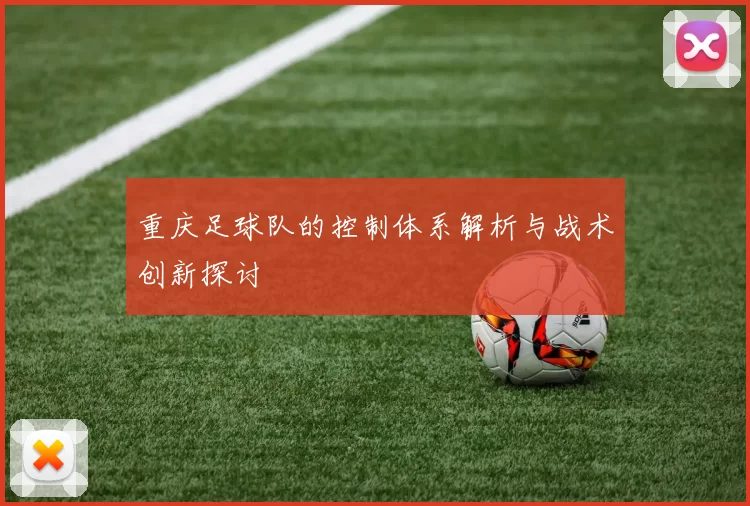 重庆足球队的控制体系解析与战术创新探讨