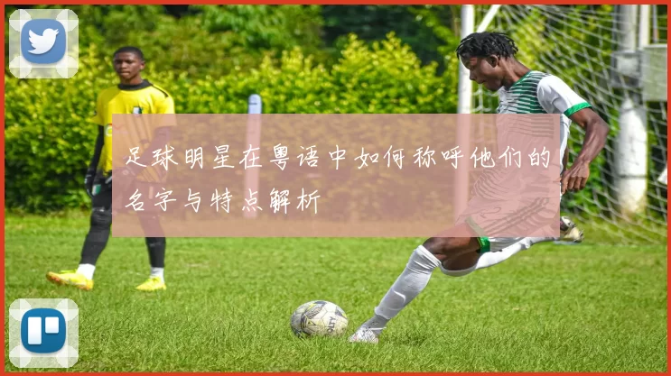 足球明星在粤语中如何称呼他们的名字与特点解析