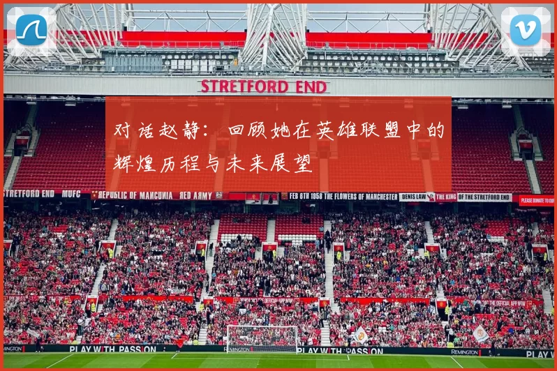 对话赵静：回顾她在英雄联盟中的辉煌历程与未来展望