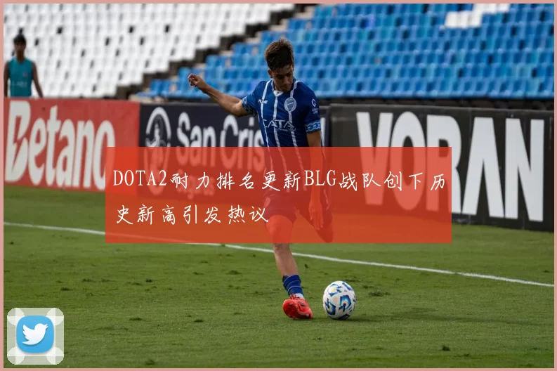 DOTA2耐力排名更新BLG战队创下历史新高引发热议