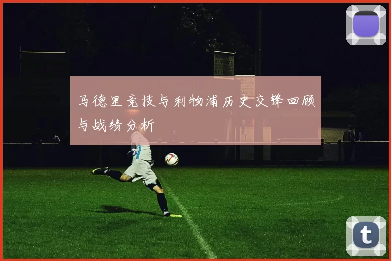 马德里竞技与利物浦历史交锋回顾与战绩分析