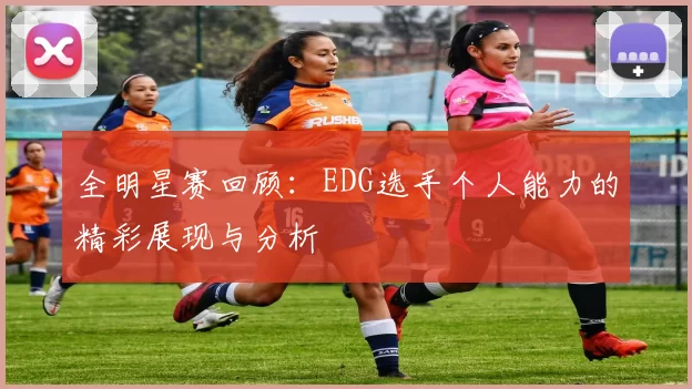 全明星赛回顾：EDG选手个人能力的精彩展现与分析