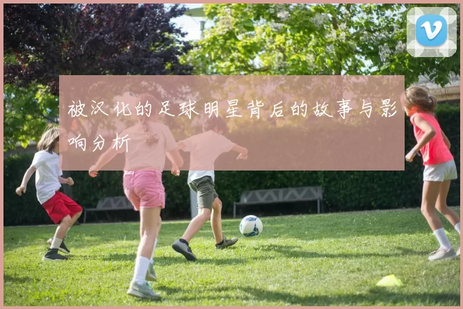 被汉化的足球明星背后的故事与影响分析