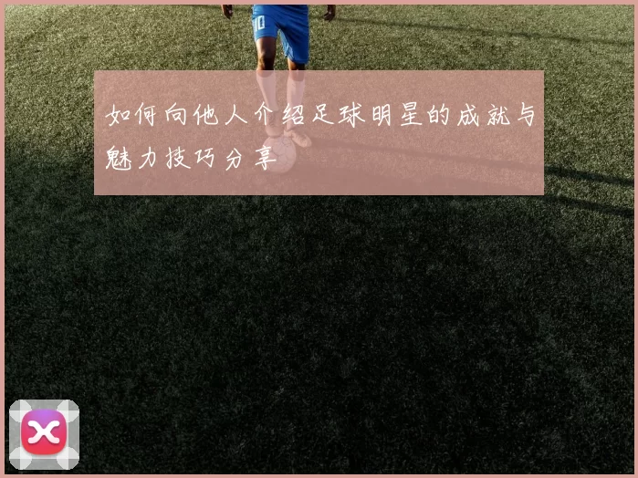 如何向他人介绍足球明星的成就与魅力技巧分享