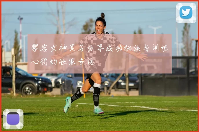 攀岩女神吴芳分享成功秘诀与训练心得的独家专访