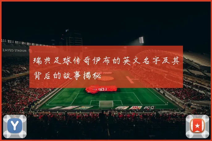 瑞典足球传奇伊布的英文名字及其背后的故事揭秘