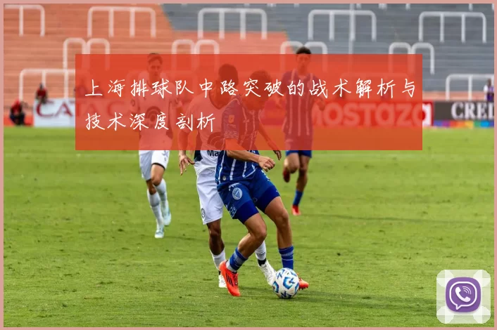 上海排球队中路突破的战术解析与技术深度剖析