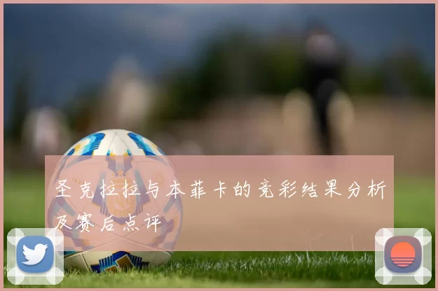 圣克拉拉与本菲卡的竞彩结果分析及赛后点评