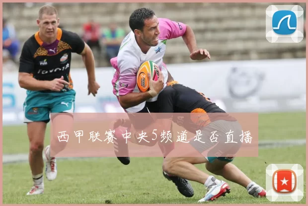西甲联赛中央5频道是否直播