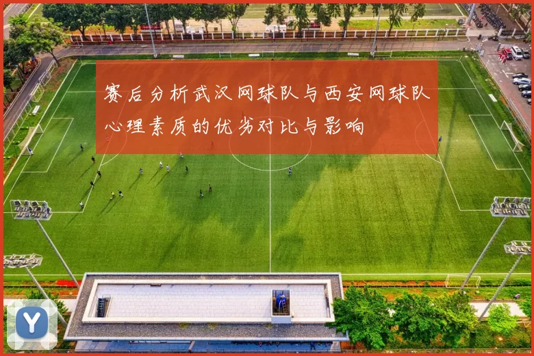 赛后分析武汉网球队与西安网球队心理素质的优劣对比与影响