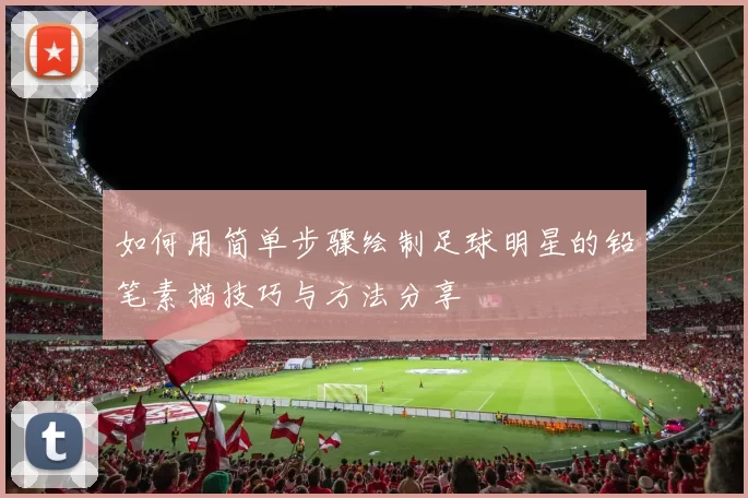 如何用简单步骤绘制足球明星的铅笔素描技巧与方法分享