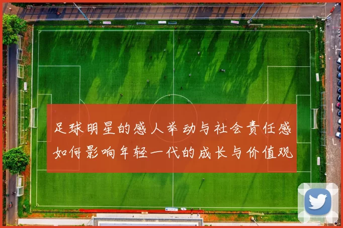 足球明星的感人举动与社会责任感如何影响年轻一代的成长与价值观