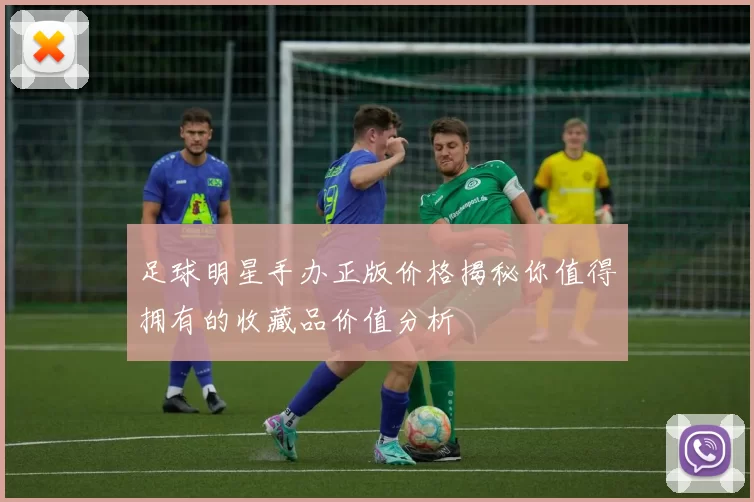 足球明星手办正版价格揭秘你值得拥有的收藏品价值分析
