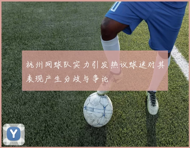 杭州网球队实力引发热议球迷对其表现产生分歧与争论