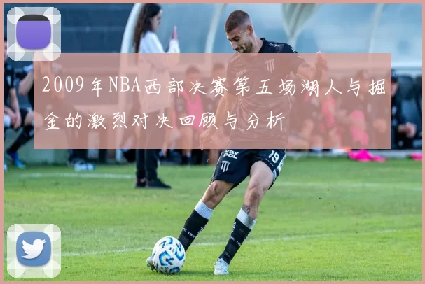 2009年NBA西部决赛第五场湖人与掘金的激烈对决回顾与分析