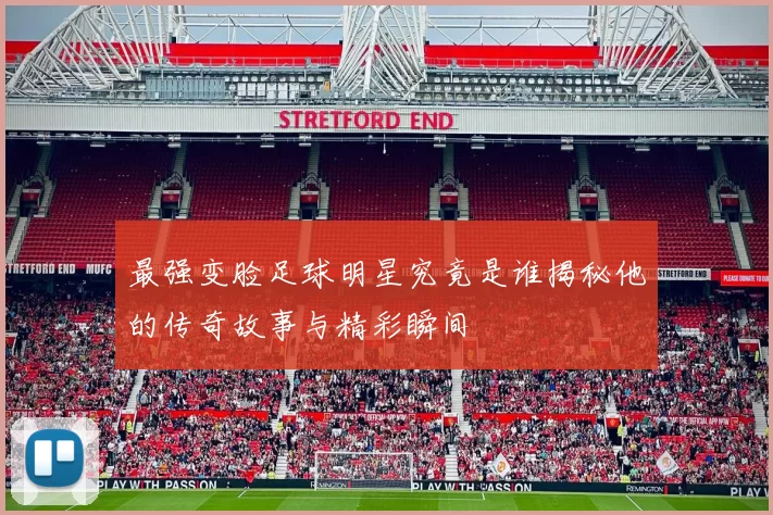最强变脸足球明星究竟是谁揭秘他的传奇故事与精彩瞬间