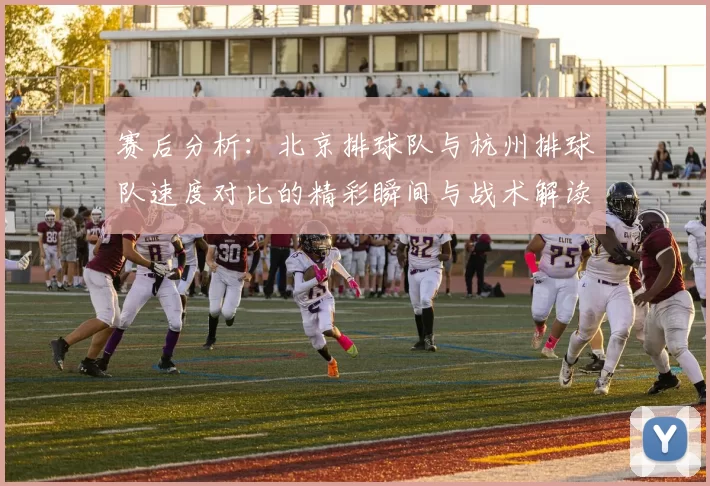 赛后分析：北京排球队与杭州排球队速度对比的精彩瞬间与战术解读