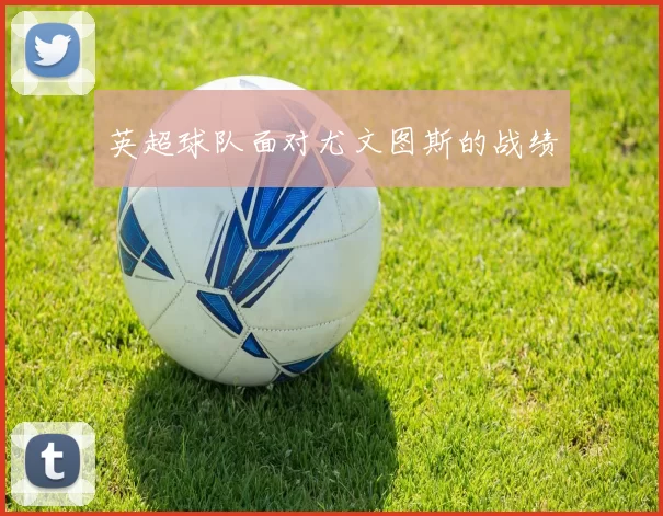 英超球队面对尤文图斯的战绩