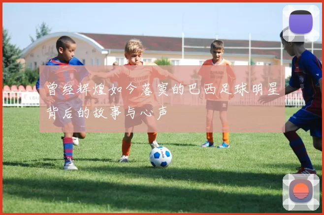 曾经辉煌如今落寞的巴西足球明星背后的故事与心声