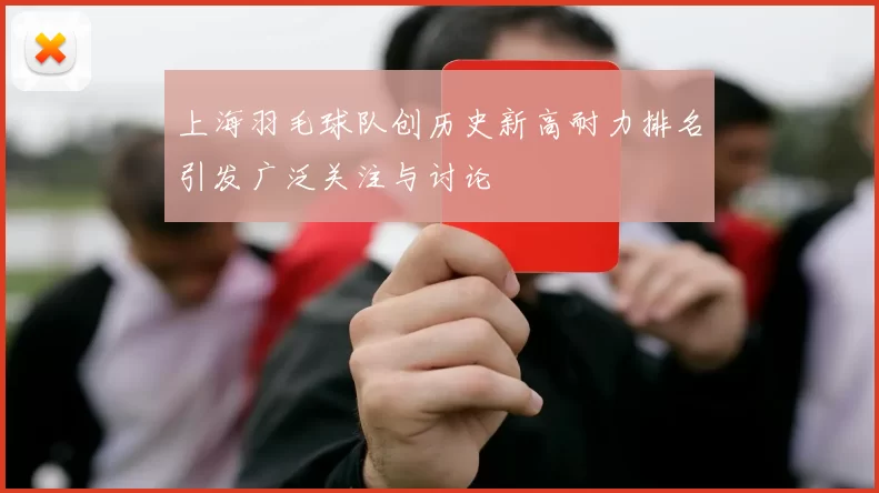 上海羽毛球队创历史新高耐力排名引发广泛关注与讨论