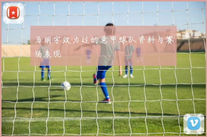 马明宇效力过的意甲球队资料与赛场表现