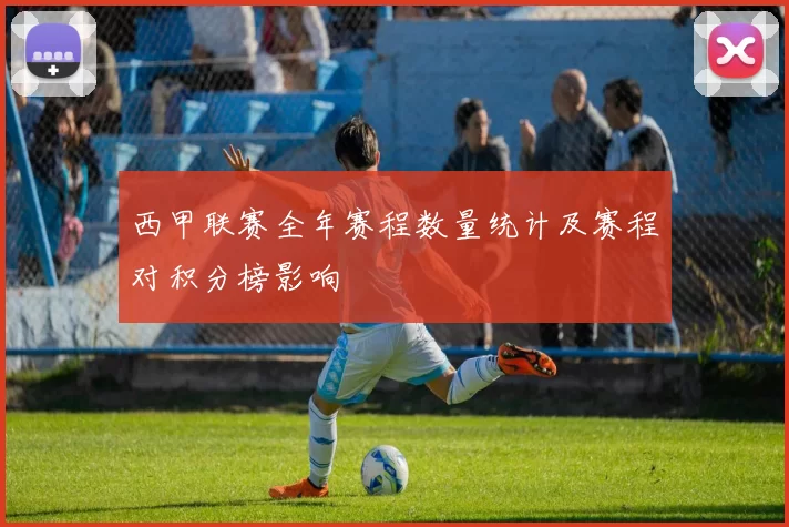 西甲联赛全年赛程数量统计及赛程对积分榜影响