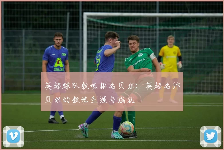 英超球队教练排名贝尔：英超名帅贝尔的教练生涯与成就